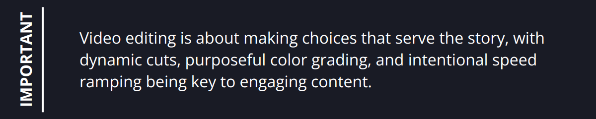 Important - Video editing is about making choices that serve the story, with dynamic cuts, purposeful color grading, and intentional speed ramping being key to engaging content.