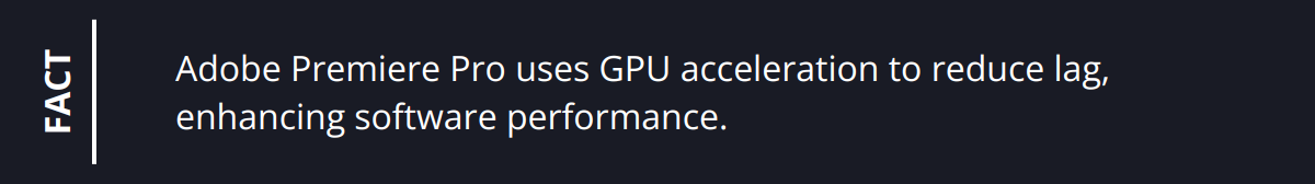 Fact - Adobe Premiere Pro uses GPU acceleration to reduce lag, enhancing software performance.