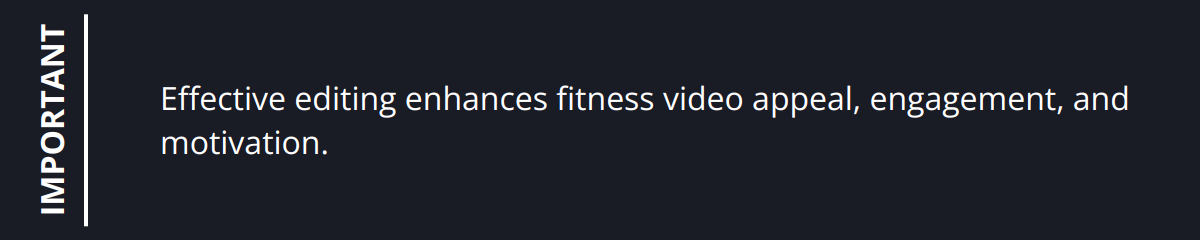 Important - Effective editing enhances fitness video appeal, engagement, and motivation.