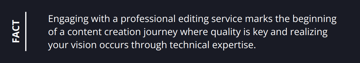Fact - Engaging with a professional editing service marks the beginning of a content creation journey where quality is key and realizing your vision occurs through technical expertise.