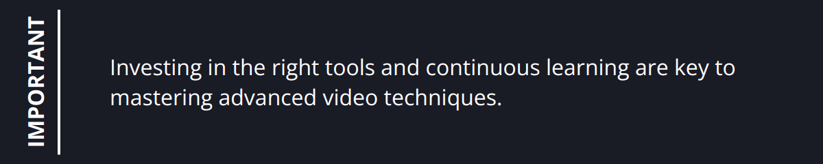 Important - Investing in the right tools and continuous learning are key to mastering advanced video techniques.