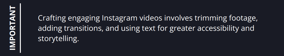 Important - Crafting engaging Instagram videos involves trimming footage, adding transitions, and using text for greater accessibility and storytelling.